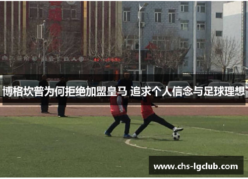 博格坎普为何拒绝加盟皇马 追求个人信念与足球理想