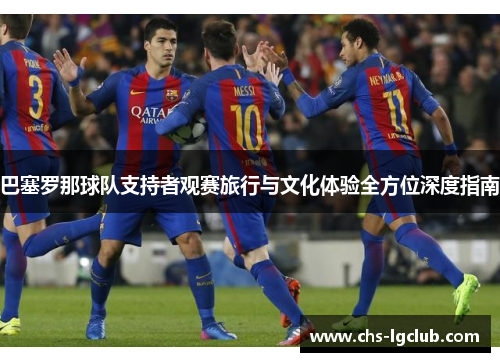 巴塞罗那球队支持者观赛旅行与文化体验全方位深度指南