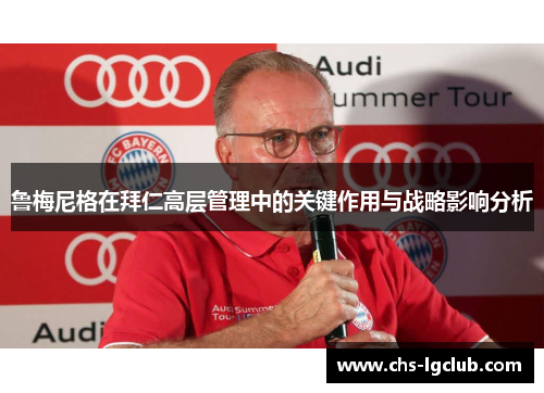 鲁梅尼格在拜仁高层管理中的关键作用与战略影响分析 鲁梅尼格在拜仁高层管理中的关键作用与战略影响分析