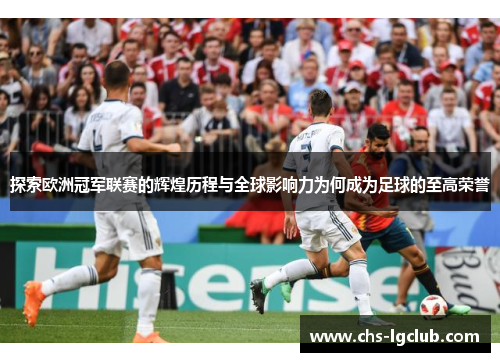 探索欧洲冠军联赛的辉煌历程与全球影响力为何成为足球的至高荣誉 探索欧洲冠军联赛的辉煌历程与全球影响力为何成为足球的至高荣誉