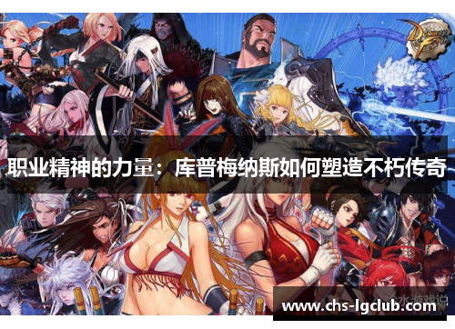 职业精神的力量:库普梅纳斯如何塑造不朽传奇 职业精神的力量:库普梅纳斯如何塑造不朽传奇