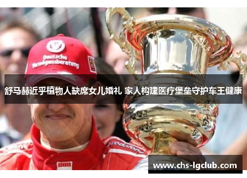 舒马赫近乎植物人缺席女儿婚礼 家人构建医疗堡垒守护车王健康 舒马赫近乎植物人缺席女儿婚礼 家人构建医疗堡垒守护车王健康