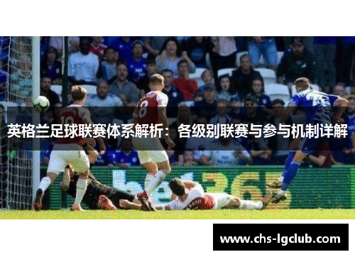 英格兰足球联赛体系解析:各级别联赛与参与机制详解 英格兰足球联赛体系解析:各级别联赛与参与机制详解