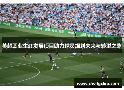 英超职业生涯发展项目助力球员规划未来与转型之路