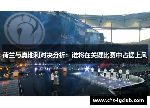 荷兰与奥地利对决分析：谁将在关键比赛中占据上风