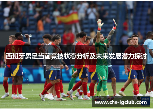 西班牙男足当前竞技状态分析及未来发展潜力探讨