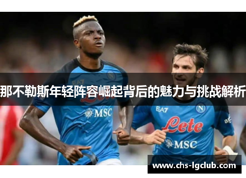 那不勒斯年轻阵容崛起背后的魅力与挑战解析