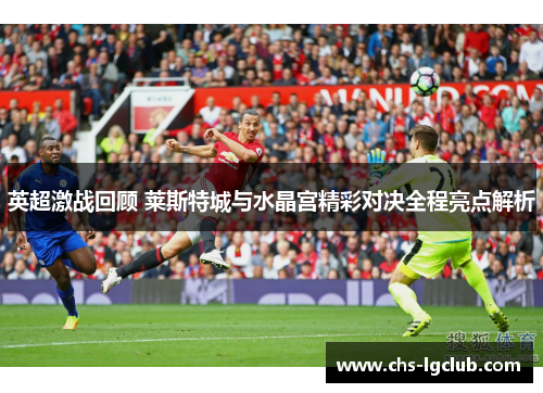英超激战回顾 莱斯特城与水晶宫精彩对决全程亮点解析