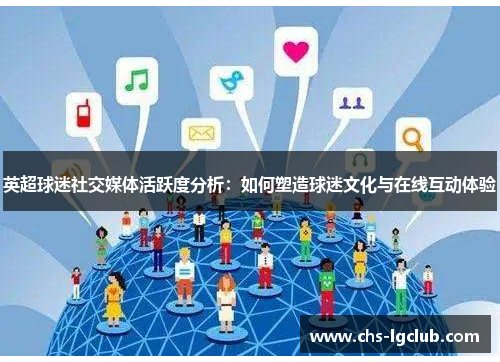 英超球迷社交媒体活跃度分析:如何塑造球迷文化与在线互动体验 英超球迷社交媒体活跃度分析:如何塑造球迷文化与在线互动体验