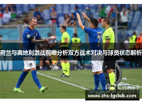 荷兰与奥地利激战前瞻分析双方战术对决与球员状态解析 荷兰与奥地利激战前瞻分析双方战术对决与球员状态解析