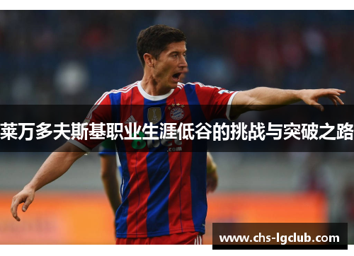 莱万多夫斯基职业生涯低谷的挑战与突破之路 莱万多夫斯基职业生涯低谷的挑战与突破之路