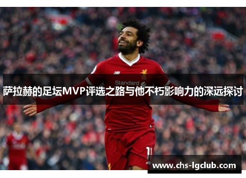 萨拉赫的足坛MVP评选之路与他不朽影响力的深远探讨