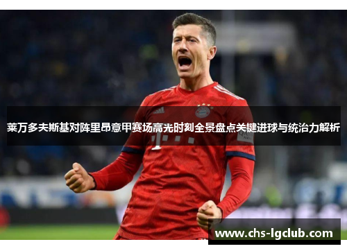 莱万多夫斯基对阵里昂意甲赛场高光时刻全景盘点关键进球与统治力解析