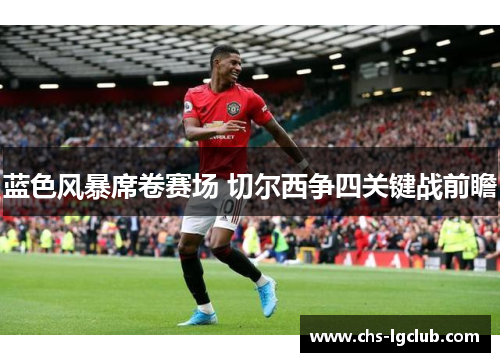 蓝色风暴席卷赛场 切尔西争四关键战前瞻