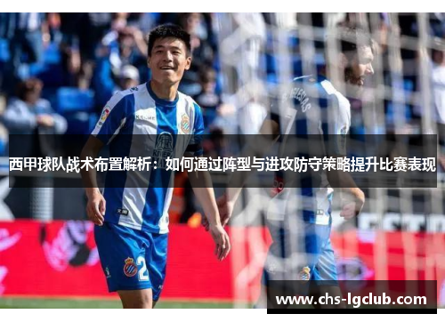 西甲球队战术布置解析：如何通过阵型与进攻防守策略提升比赛表现
