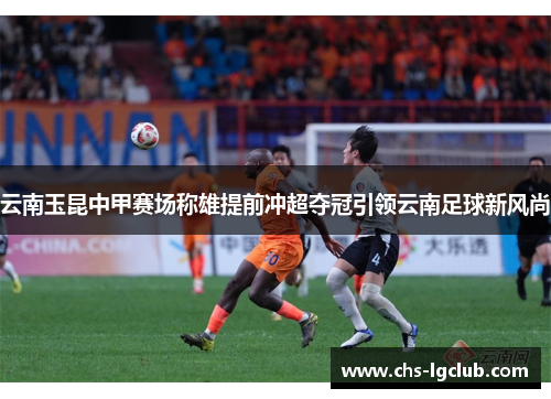 云南玉昆中甲赛场称雄提前冲超夺冠引领云南足球新风尚
