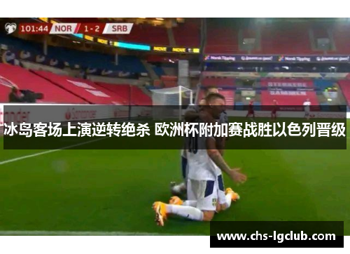 冰岛客场上演逆转绝杀 欧洲杯附加赛战胜以色列晋级