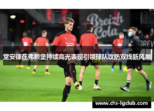 堂安律在弗赖堡持续高光表现引领球队攻防双线新风潮