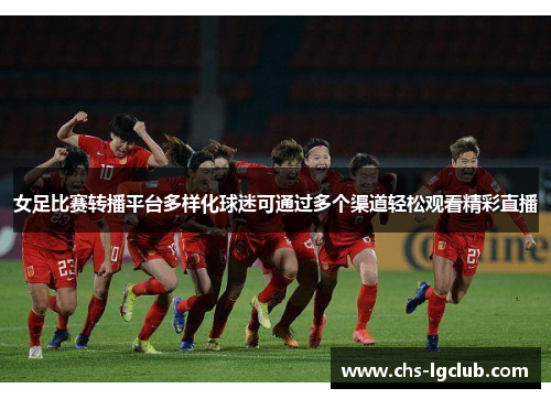 女足比赛转播平台多样化球迷可通过多个渠道轻松观看精彩直播