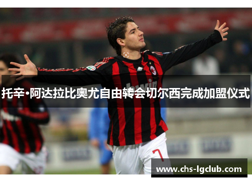 托辛·阿达拉比奥尤自由转会切尔西完成加盟仪式