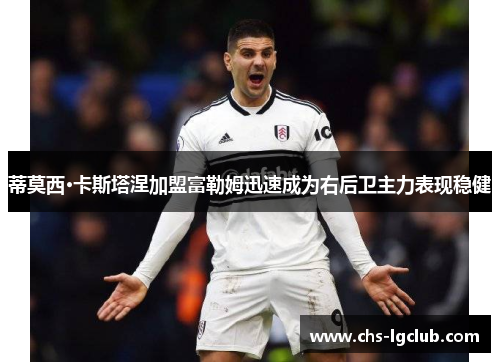 蒂莫西·卡斯塔涅加盟富勒姆迅速成为右后卫主力表现稳健