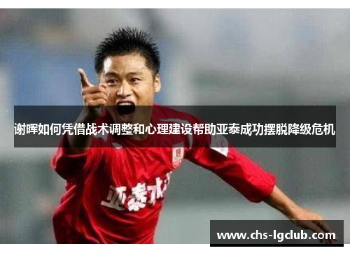 谢晖如何凭借战术调整和心理建设帮助亚泰成功摆脱降级危机