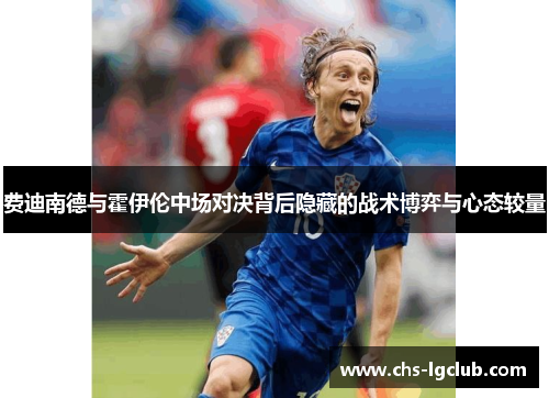费迪南德与霍伊伦中场对决背后隐藏的战术博弈与心态较量