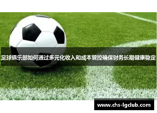 足球俱乐部如何通过多元化收入和成本管控确保财务长期健康稳定