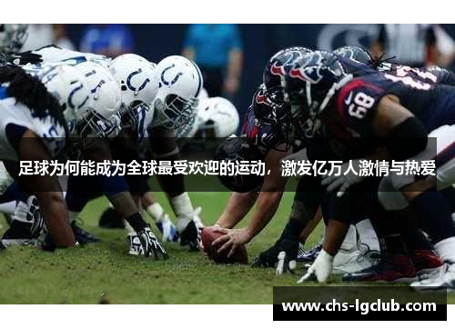 足球为何能成为全球最受欢迎的运动，激发亿万人激情与热爱