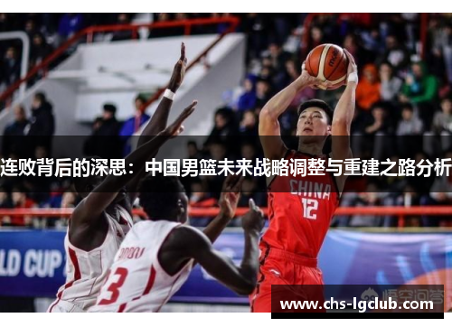 连败背后的深思：中国男篮未来战略调整与重建之路分析