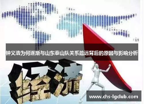 钟义浩为何逐渐与山东泰山队关系疏远背后的原因与影响分析