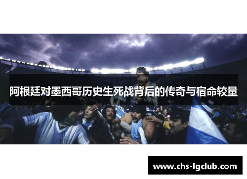 阿根廷对墨西哥历史生死战背后的传奇与宿命较量 阿根廷对墨西哥历史生死战背后的传奇与宿命较量