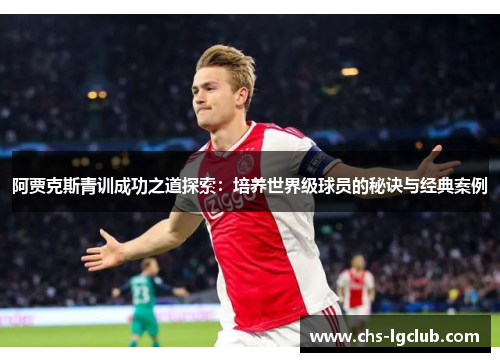 阿贾克斯青训成功之道探索：培养世界级球员的秘诀与经典案例