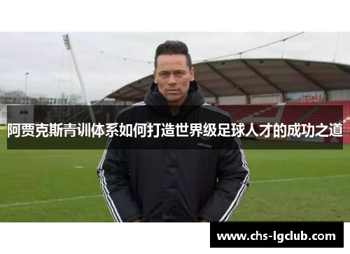阿贾克斯青训体系如何打造世界级足球人才的成功之道