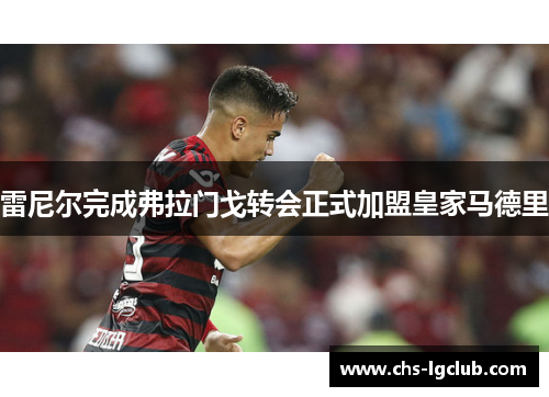 雷尼尔完成弗拉门戈转会正式加盟皇家马德里