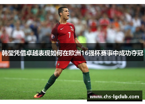 韩莹凭借卓越表现如何在欧洲16强杯赛事中成功夺冠