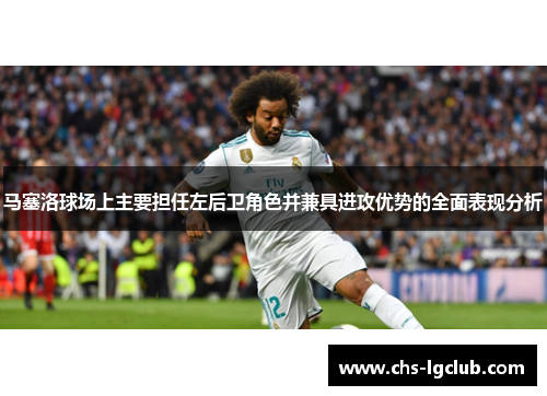 马塞洛球场上主要担任左后卫角色并兼具进攻优势的全面表现分析
