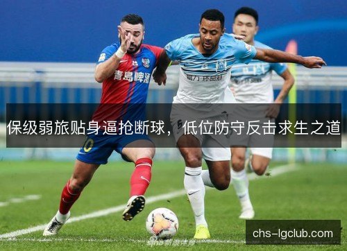 保级弱旅贴身逼抢断球,低位防守反击求生之道 保级弱旅贴身逼抢断球,低位防守反击求生之道