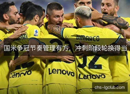 国米争冠节奏管理有方,冲刺阶段轮换得当 国米争冠节奏管理有方,冲刺阶段轮换得当